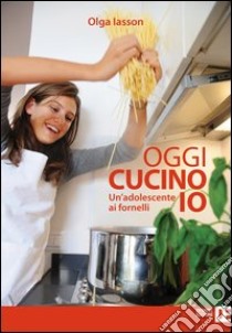 Oggi cucino io. Un'adolescente ai fornelli libro di Iasson Olga