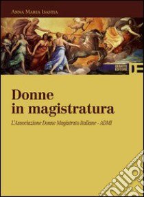 Donne in magistratura. L'Associazione donne magistrato italiane. ADMI libro di Isastia Anna Maria