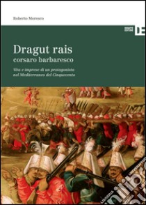 Dragut rais corsaro barbaresco. Vita e imprese di un protagonista nel mediterraneo del Cinquecento libro di Moresco Roberto