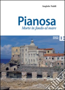 Pianosa. Morte in fondo al mare libro di Naldi Angiolo