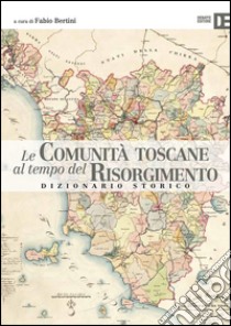 Le comunità toscane al tempo del Risorgimento. Dizionario storico libro di Bertini F. (cur.)