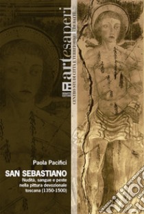 San Sebastiano. Nudità, sangue e peste nella pittura devozionale toscana (1350-1500). Ediz. illustrata libro di Pacifici Paola