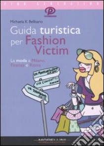 Guida turistica per fashion victim. La moda a Milano, Firenze e Roma libro di Bellisario Michaela K.