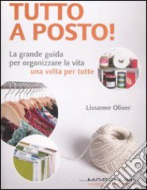 Tutto a posto! La grande guida per organizzare la vita una volta per tutte libro di Oliver Lissanne