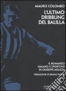 L'ultimo dribbling del Balilla. Il romanzo umano e sportivo di Giuseppe Meazza libro di Colombo Mauro