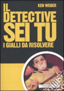 Il detective sei tu. I gialli da rislvere libro di Weber Ken