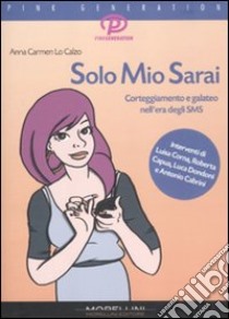 Solo Mio Sarai. Corteggiamento e galateo nell'era degli sms libro di Lo Calzo Anna C.