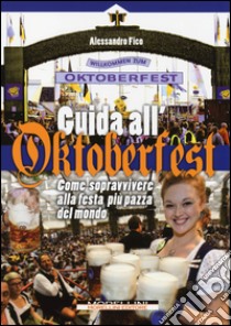 Guida all'Oktoberfest. Come sopravvivere alla festa più pazza del mondo libro di Fico Alessandro