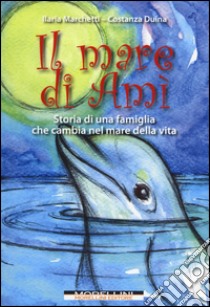 Il mare di Amì. Storie di una famiglia che cambia nel mare della vita libro di Marchetti Ilaria; Duina Costanza