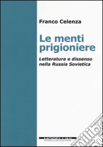 Le menti prigioniere. Letteratura e dissenso nella Russia sovietica libro di Celenza Franco