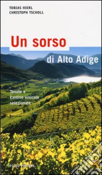 Un sorso di Alto Adige. Cantine e aziende vinicole selezionate libro di Hierl Tobias; Tscholl Christoph