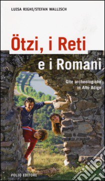 Ötzi, i reti e i romani. Gite archeologiche in Alto Adige libro di Righi Luisa; Wallisch Stefan