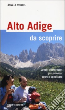 Alto Adige da scoprire. Luoghi d'interesse, gastronomia, sport e benessere libro di Stimpfl Oswald