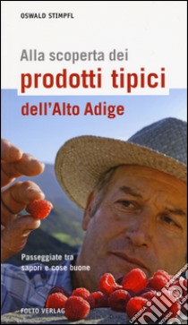 Alla scoperta dei prodotti tipici dell'Alto Adige. Passeggiate tra sapori e cose buone libro di Stimpfl Oswald