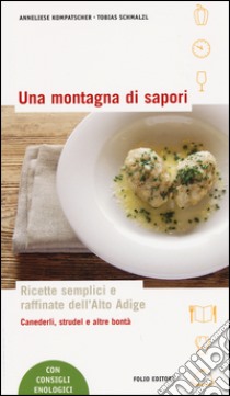 Una montagna di sapori. Ricette semplici e raffinate dell'Alto Adige libro di Kompatscher Anneliese; Schmalzl Tobias