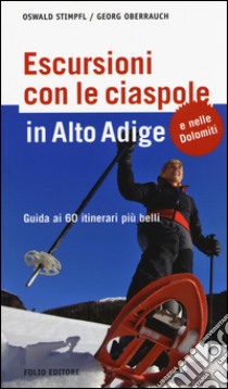 Escursioni con le ciaspole in Alto Adige. Guida ai 60 itinerari più belli libro di Stimpfl Oswald; Oberrauch Georg