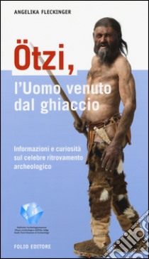 Ötzi, l'uomo venuto dal ghiaccio. Informazioni e curiosità sul celebre ritrovamento archeologico libro di Fleckinger Angelika