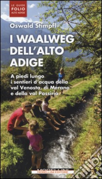 I waalweg dell'Alto Adige. A piedi lungo i sentieri d'acqua della val Venosta, di Merano e della val Passiria libro di Stimpfl Oswald