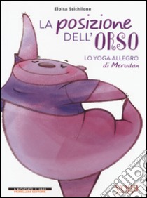 La posizione dell'orso. Lo yoga allegro di Merudan libro di Scichilone Eloisa