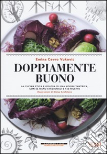 Doppiamente buono. La cucina etica e golosa di una yogini tantrica, con 56 menu stagionali e 160 ricette libro di Cevro Vukovic Emina