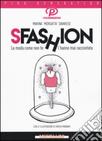 Sfashion. La moda come non te l'hanno mai raccontata libro di Savarese Marina Morgatta