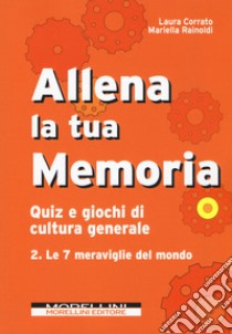 Allena la tua memoria. Quiz e giochi di cultura generale. Vol. 2: Le 7 meraviglie del mondo libro di Corrato Laura; Rainoldi Mariella