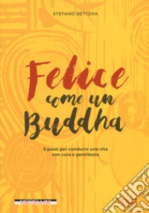 Felice come un buddha. 8 passi per condurre una vita con cura e gentilezza libro di Bettera Stefano