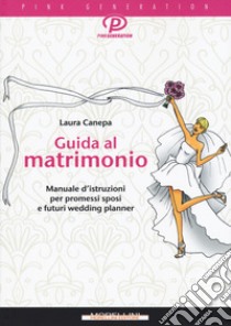 Guida al matrimonio. Manuale d'istruzioni per promessi sposi e futuri wedding planner libro di Canepa Laura