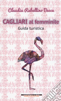 Cagliari al femminile. Guida turistica libro di Rabellino Becce Claudia