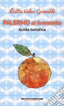 Palermo al femminile. Guida turistica libro di Valvo Grimaldi Lietta