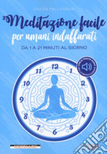 Meditazione facile per umani indaffarati. Da 1 a 21 minuti al giorno libro di Pallagrosi Grazia