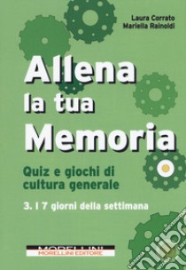 Allena la tua memoria. Quiz e giochi di cultura generale. Vol. 3: I 7 giorni della settimana libro di Corrato Laura; Rainoldi Mariella