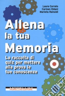 Allena la tua memoria. La raccolta di quiz per mettere alla prova le tue conoscenze libro di Corrato Laura; Oldani Carmen; Rainoldi Mariella