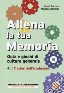 Allena la tua memoria. Quiz e giochi di cultura generale. Vol. 4: I 7 colori dell'arcobaleno libro di Corrato Laura; Rainoldi Mariella