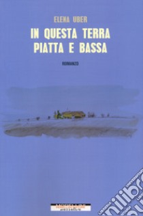 In questa terra piatta e bassa libro di Uber Elena