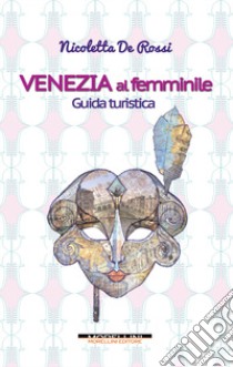 Venezia al femminile. Guida turistica libro di De Rossi Nicoletta