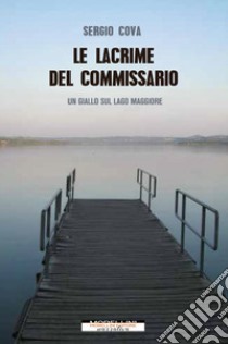 Le lacrime del commissario. Un giallo sul lago Maggiore libro di Cova Sergio