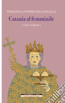 Catania al femminile. Guida turistica libro di Ferreri Dell'Anguilla Francesca