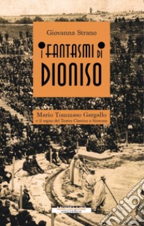 I fantasmi di Dioniso. Mario Tommaso Gargallo e il sogno del teatro classico a Siracusa libro di Strano Giovanna