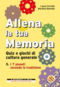 Allena la tua memoria. Quiz e giochi di cultura generale. Vol. 5: I 7 pianeti secondo la tradizione libro di Corrato Laura; Rainoldi Mariella