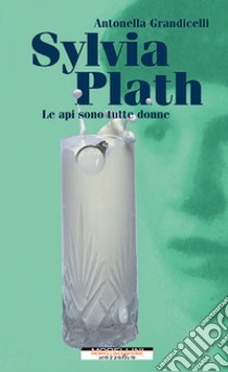 Sylvia Plath. Le api sono tutte donne libro di Grandicelli Antonella