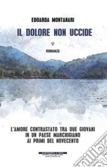 Il dolore non uccide libro di Montanari Edoarda