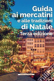 Guida ai mercatini e alle tradizioni di Natale libro