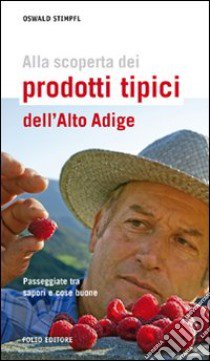 Alla scoperta dei prodotti tipici dell'Alto Adige. Passeggiate tra sapori e cose buone libro di Stimpfl Oswald