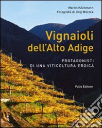 Vignaioli dell'Alto Adige. Protagonisti di una viticoltura eroica libro di Kilchmann Martin