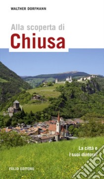 Alla scoperta di Chiusa. La città e i suoi dintorni. Ediz. multilingue libro di Dorfmann Walther; Caracristi M. (cur.)