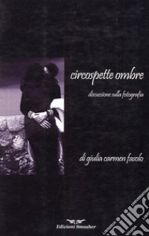 Circospette ombre. Discussione sulla fotografia libro di Fasolo Giulia C.