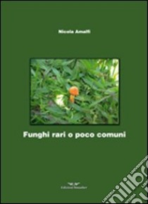 Funghi rari o poco comuni libro di Amalfi Nicola