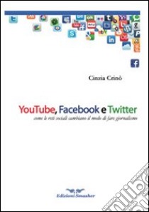 Youtube, Facebook e Twitter. Come le reti sociali cambiano il modo di fare giornalismo libro di Crinò Cinzia