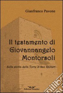 Il testamento di Giovannangelo Montorsoli. Sulla storia della Torre di San Ranieri libro di Pavone Gianfranco